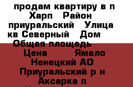 продам квартиру в п.Харп › Район ­ приуральский › Улица ­ кв.Северный › Дом ­ 6 › Общая площадь ­ 35 › Цена ­ 10 - Ямало-Ненецкий АО, Приуральский р-н, Аксарка п. Недвижимость » Квартиры продажа   . Ямало-Ненецкий АО